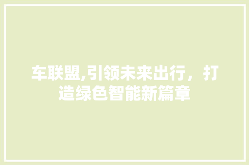 车联盟,引领未来出行，打造绿色智能新篇章
