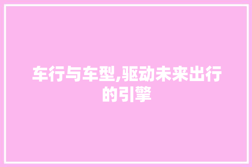 车行与车型,驱动未来出行的引擎