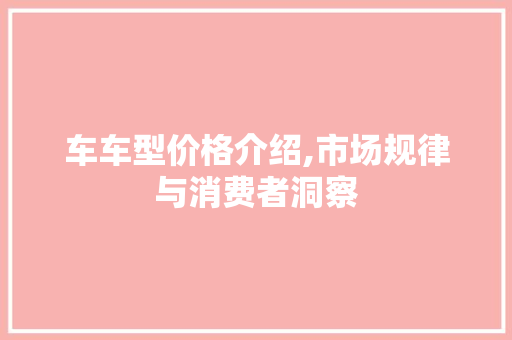 车车型价格介绍,市场规律与消费者洞察