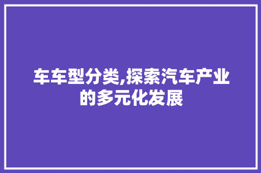 车车型分类,探索汽车产业的多元化发展