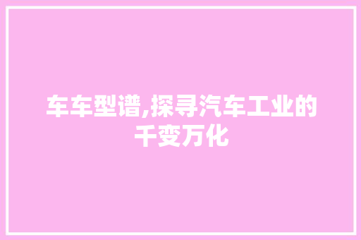车车型谱,探寻汽车工业的千变万化