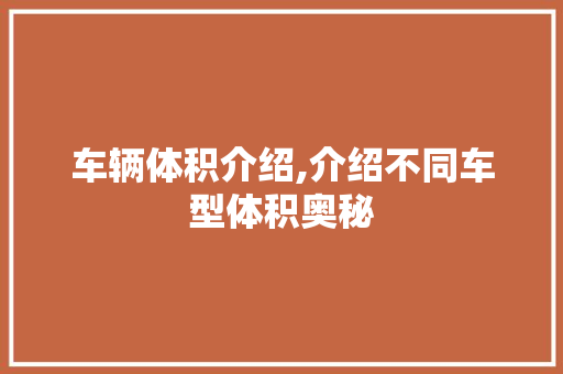 车辆体积介绍,介绍不同车型体积奥秘