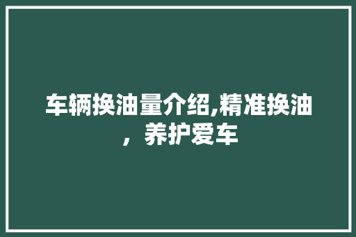 车辆换油量介绍,精准换油，养护爱车