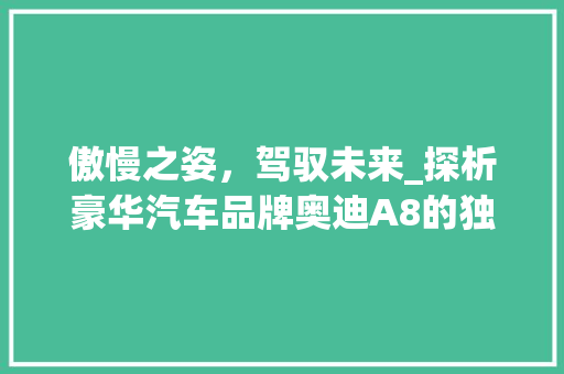 傲慢之姿，驾驭未来_探析豪华汽车品牌奥迪A8的独特魅力