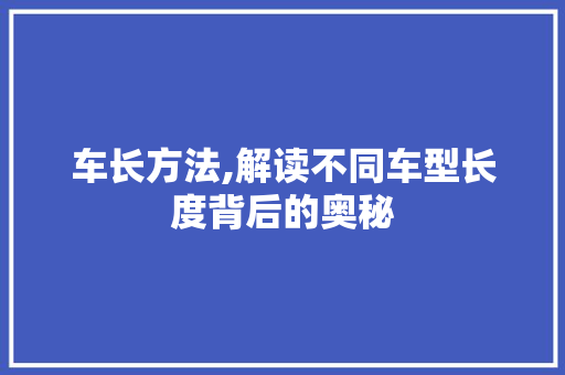 车长方法,解读不同车型长度背后的奥秘