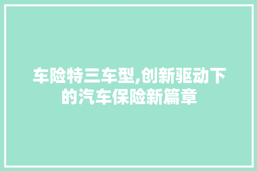 车险特三车型,创新驱动下的汽车保险新篇章