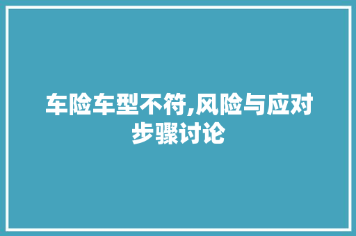 车险车型不符,风险与应对步骤讨论