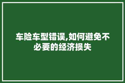 车险车型错误,如何避免不必要的经济损失
