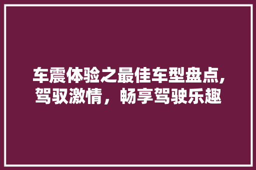 车震体验之最佳车型盘点,驾驭激情，畅享驾驶乐趣
