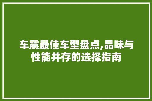 车震最佳车型盘点,品味与性能并存的选择指南