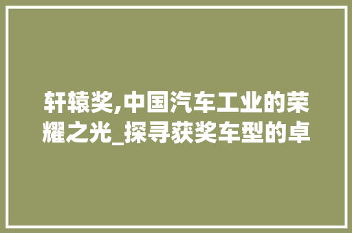 轩辕奖,中国汽车工业的荣耀之光_探寻获奖车型的卓越品质