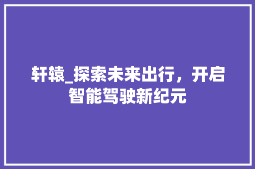 轩辕_探索未来出行，开启智能驾驶新纪元
