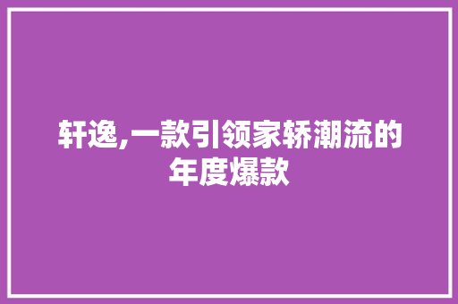 轩逸,一款引领家轿潮流的年度爆款