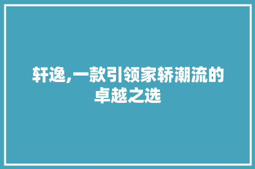 轩逸,一款引领家轿潮流的卓越之选