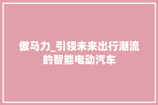傲马力_引领未来出行潮流的智能电动汽车