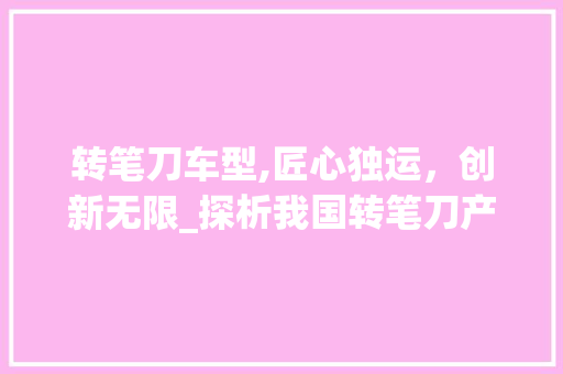 转笔刀车型,匠心独运，创新无限_探析我国转笔刀产业发展现状与未来趋势