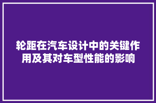 轮距在汽车设计中的关键作用及其对车型性能的影响