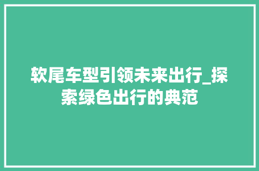 软尾车型引领未来出行_探索绿色出行的典范