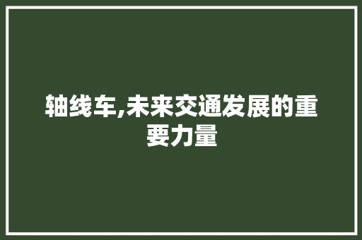 轴线车,未来交通发展的重要力量