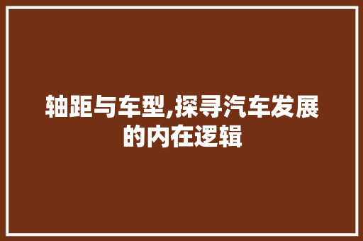 轴距与车型,探寻汽车发展的内在逻辑