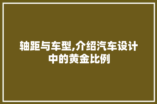 轴距与车型,介绍汽车设计中的黄金比例