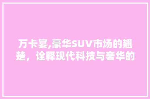 万卡宴,豪华SUV市场的翘楚，诠释现代科技与奢华的完美融合
