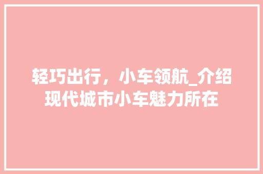 轻巧出行，小车领航_介绍现代城市小车魅力所在