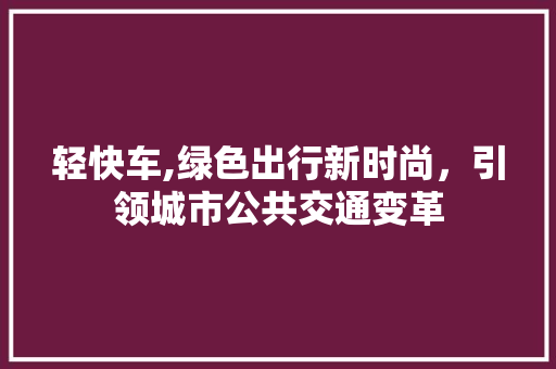 轻快车,绿色出行新时尚，引领城市公共交通变革
