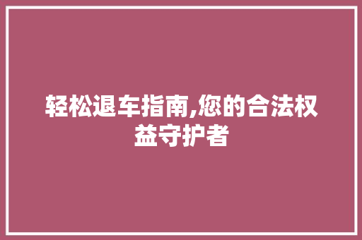 轻松退车指南,您的合法权益守护者