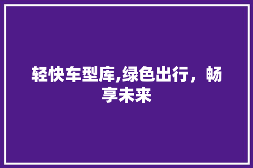 轻快车型库,绿色出行，畅享未来
