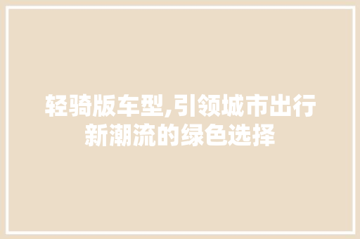 轻骑版车型,引领城市出行新潮流的绿色选择