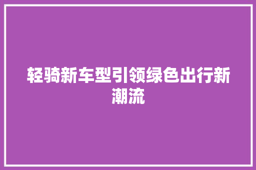 轻骑新车型引领绿色出行新潮流