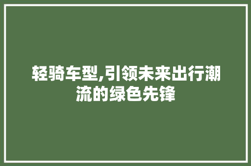 轻骑车型,引领未来出行潮流的绿色先锋