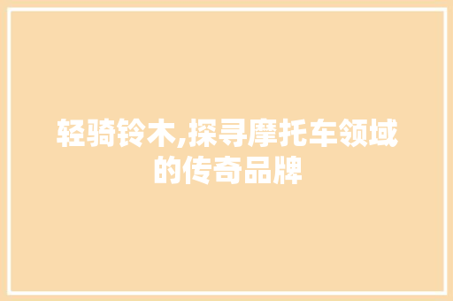 轻骑铃木,探寻摩托车领域的传奇品牌