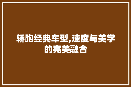 轿跑经典车型,速度与美学的完美融合