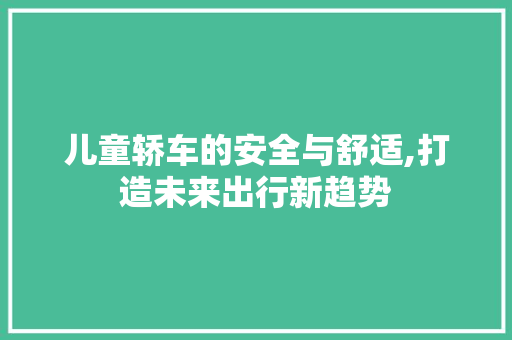 儿童轿车的安全与舒适,打造未来出行新趋势