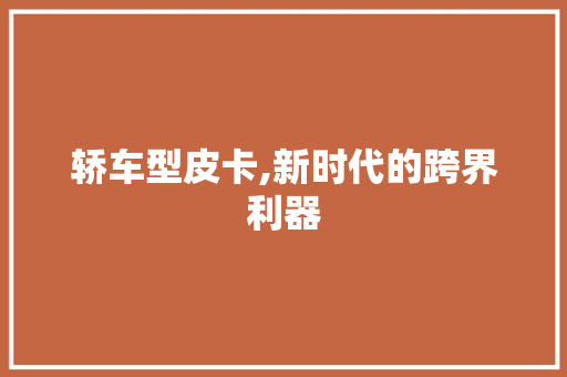 轿车型皮卡,新时代的跨界利器 新款车型