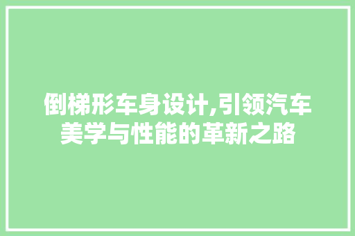 倒梯形车身设计,引领汽车美学与性能的革新之路