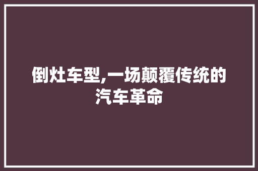 倒灶车型,一场颠覆传统的汽车革命