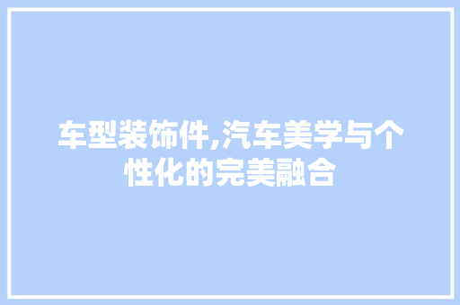 车型装饰件,汽车美学与个性化的完美融合