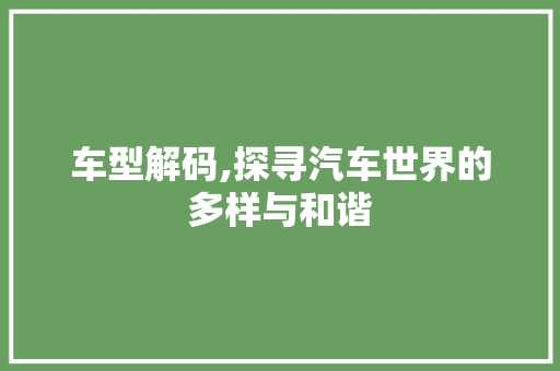 车型解码,探寻汽车世界的多样与和谐