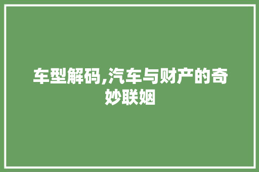车型解码,汽车与财产的奇妙联姻