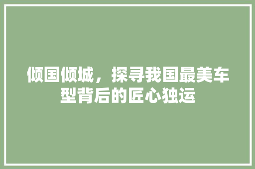 倾国倾城，探寻我国最美车型背后的匠心独运