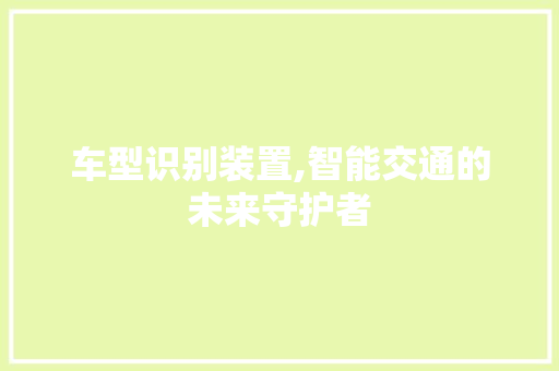 车型识别装置,智能交通的未来守护者