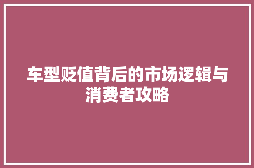 车型贬值背后的市场逻辑与消费者攻略