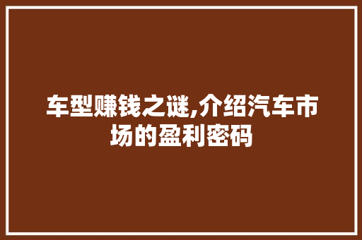 车型赚钱之谜,介绍汽车市场的盈利密码