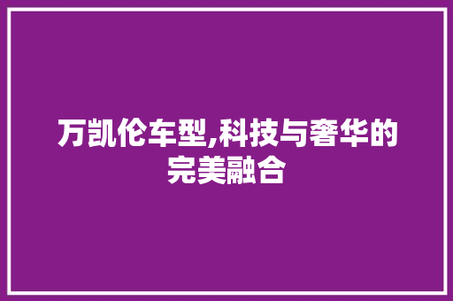 万凯伦车型,科技与奢华的完美融合