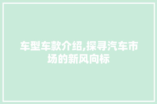 车型车款介绍,探寻汽车市场的新风向标