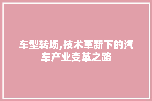 车型转场,技术革新下的汽车产业变革之路