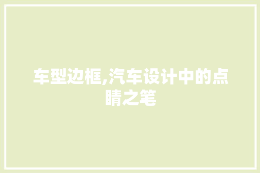 车型边框,汽车设计中的点睛之笔